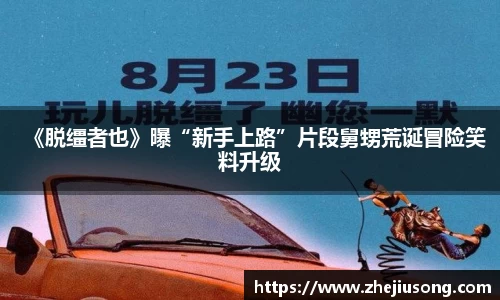 97国际：《脱缰者也》曝“新手上路”片段舅甥荒诞冒险笑料升级